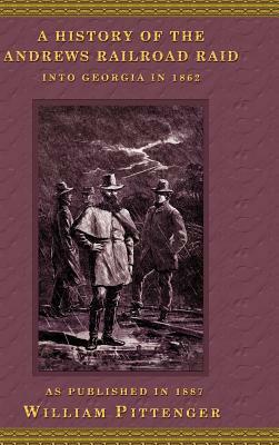 A History of the Andrews Railroad Raid Into Georgia in 1862 by William Pittenger