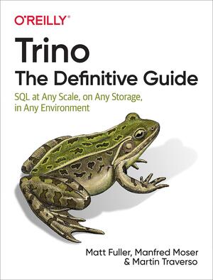 Trino: the Definitive Guide: SQL at Any Scale, on Any Storage, in Any Environment by Manfred Moser, Matt Fuller, Martin Traverso