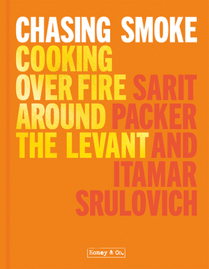 Honey & Co: Chasing Smoke: Cooking Over Fire Around the Levant by Itamar Srulovich, Sarit Packer