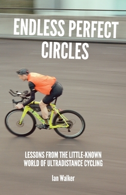Endless Perfect Circles: Lessons from the little-known world of ultradistance cycling by Ian Walker