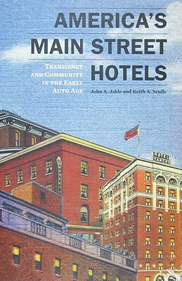 America's Main Street Hotels: Transiency and Community in the Early Auto Age by Keith a. Sculle, John A. Jakle