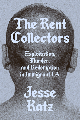 The Rent Collectors: Exploitation, Murder, and Redemption in Immigrant LA by Jesse Katz