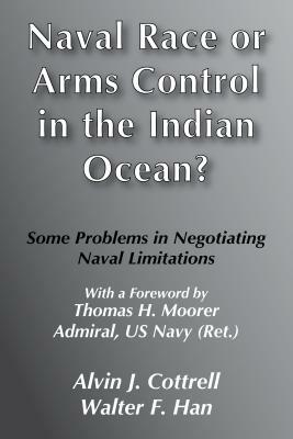 Naval Race or Arms Control in the Indian Ocean?: Some Problems for Negotiating Naval Limitations by Alvin J. Cottrell