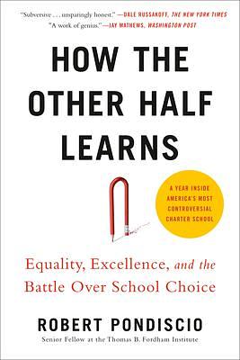 How The Other Half Learns: Equality, excellence, and the battle over school choice by Robert Pondiscio, Robert Pondiscio