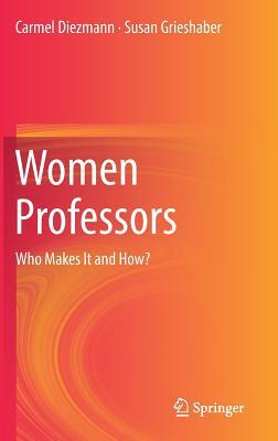 Women Professors: Who Makes It and How? by Susan Grieshaber, Carmel Diezmann