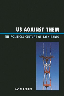Us Against Them: The Political Culture of Talk Radio by Randy Bobbitt