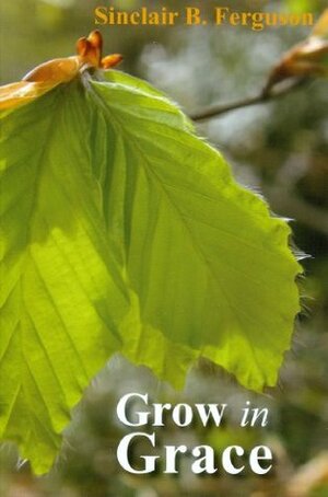 Grow in Grace by Sinclair B. Ferguson