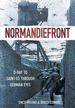 Normandiefront: D-Day to Saint-Lo Through German Eyes by Bruce Conner, Vince Milano, Vince Milano