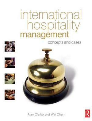 International Hospitality Management: Concepts and Cases by Wei Chen, Alan Clarke