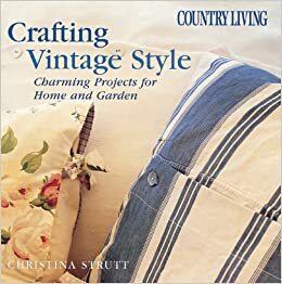 Country Living Crafting Vintage Style: Charming Projects for Home and Garden by Christina Strutt