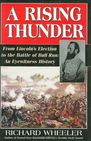 A Rising Thunder: From Lincoln's Election to the Battles of Bull Run: An Eyewitness History by Richard Wheeler