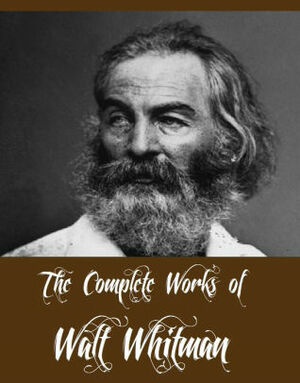 The Complete Works of Walt Whitman by Walt Whitman