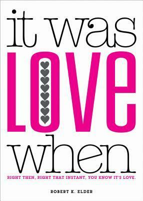 It Was Love When: Tales from the Beginning of Love by Robert K. Elder