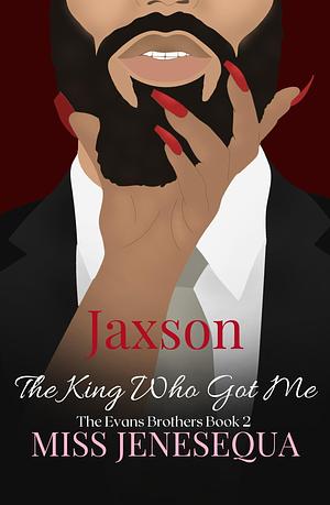 Jaxson, The King Who Got Me: The Evans Brothers Book 2 by Miss Jenesequa, Miss Jenesequa