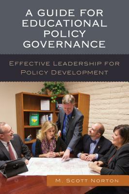 A Guide for Educational Policy Governance: Effective Leadership for Policy Development by M. Scott Norton