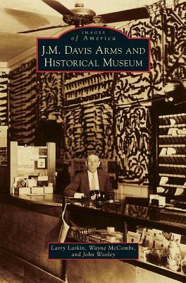 J. M. Davis Arms and Historical Museum by Wayne McCombs, Larry Larkin, John Wooley