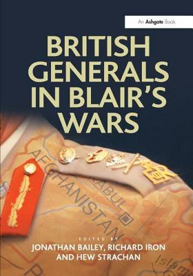 British Generals in Blair's Wars by Jonathan Bailey, Richard Iron
