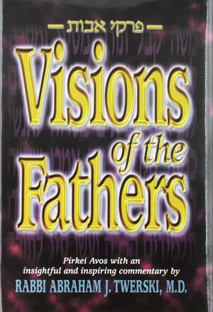 Visions of the Fathers: Pirkei Avos with an Insightful and Inspiring Commentary by Rabbi Abraham J. Twerski, M.D. by Abraham J. Twerski