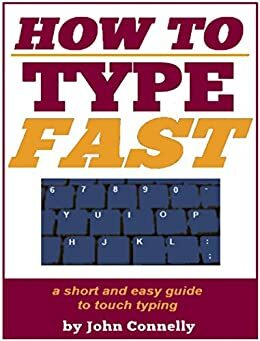How to Type Fast: A Short and Easy Guide to Touch Typing (30 Minute Read) (The Learning Development Book Series 10) by John Connelly