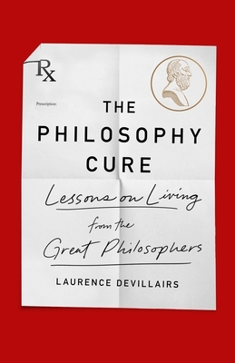 The Philosophy Cure: Lessons on Living from the Great Philosophers by Laurence Devillairs