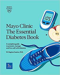 Mayo Clinic: The Essential Diabetes Book 3rd Edition: How to Prevent, Manage and Live Well with Diabetes by M. Regina Castro
