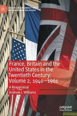 France, Britain and the United States in the Twentieth Century: Volume 2, 1940-1961: A Reappraisal by Andrew J. Williams