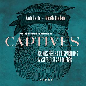 Captives : crimes réels et disparitions mystérieuses au Québec by Annie Laurin, Michèle Ouellette