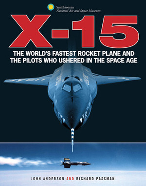 X-15: The World's Fastest Rocket Plane and the Pilots Who Ushered in the Space Age by John D. Anderson Jr., Richard Passman