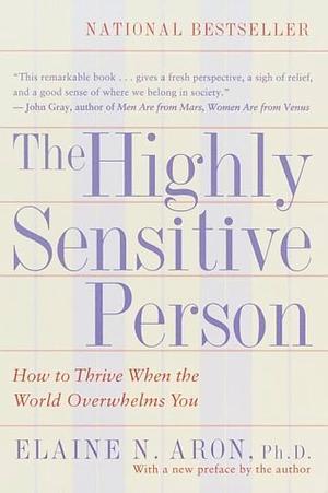 The Highly Sensitive Person: How to Thrive When the World Overwhelms You by Elaine N. Aron