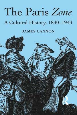 The Paris Zone: A Cultural History, 1840-1944 by James Cannon