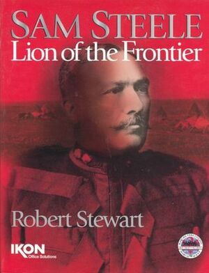 Sam Steele: Lion of the Frontier by Robert Stewart, Brian Danchuk