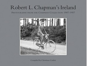 Robert L Chapman's Ireland: Photographs from the Chapman Collection 1907-1957 by Chris Corlett, Robert L. Chapman