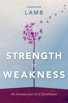 Strength in Weakness: An Introduction to 2 Corinthians by Jonathan Lamb