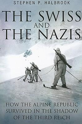 The Swiss & the Nazis: How the Alpine Republic Survived in the Shadow of the Third Reich by Stephen P. Halbrook, Stephen P. Halbrook