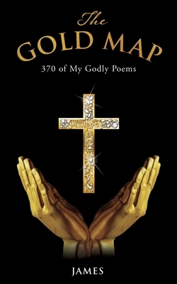 The Gold Map: 370 of My Godly Poems by James