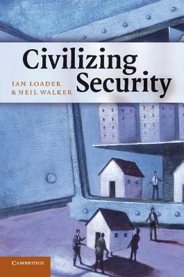 Civilizing Security by Ian Loader, Neil Walker