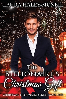 The Billionaire's Christmas Gift by Laura Haley-McNeil