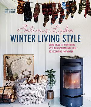 Winter Living Style: Bring Hygge into Your Home With This Inspirational Guide to Decorating for Winter by Selina Lake, Selina Lake