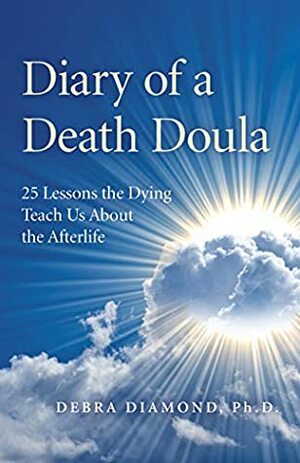 Diary of a Death Doula: 25 Lessons the Dying Teach Us About the Afterlife by Debra Diamond