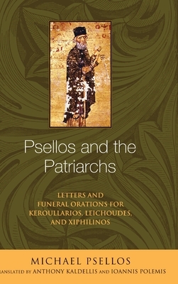Psellos and the Patriarchs: Letters and Funeral Orations for Keroullarios, Leichoudes, and Xiphilinos by Michael Psellos