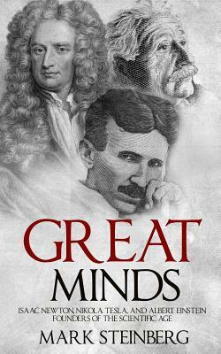 Great Minds: Isaac Newton, Nikola Tesla, and Albert Einstein Founders of the Scientific Age by Mark Steinberg