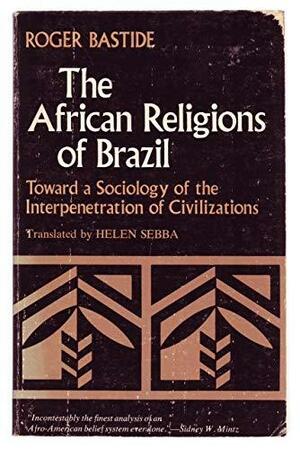 The African Religions Of Brazil: Toward A Sociology Of The Interpenetration Of Civilizations by Roger Bastide