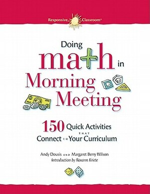 Doing Math in Morning Meeting: 150 Quick Activities That Connect to Your Curriculum by Margaret Berry Wilson, Andy Dousis