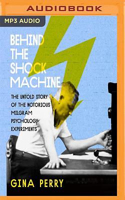 Behind the Shock Machine: The Untold Story of the Notorious Milgram Psychology Experiments by Gina Perry