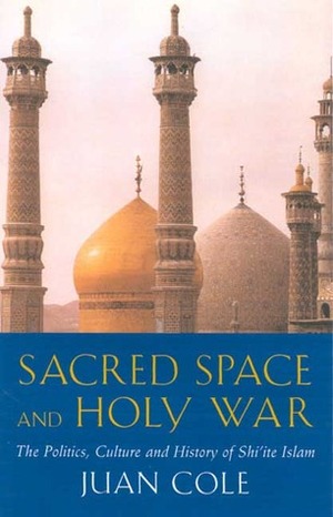 Sacred Space And Holy War: The Politics, Culture and History of Shi'ite Islam by Juan R.I. Cole