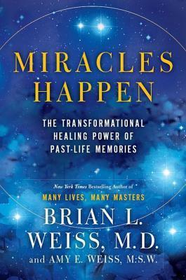Miracles Happen: The Transformational Healing Power of Past-Life Memories by Amy Weiss, Brian L. Weiss