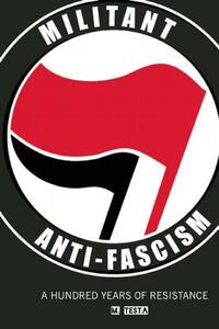 Militant Anti-Fascism: A Hundred Years of Resistance by M. Testa