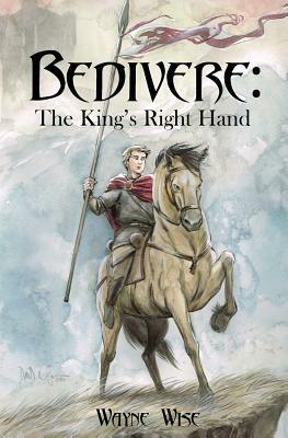 Bedivere: The King's Right Hand by Wayne Wise