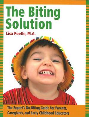 The Biting Solution: The Expert's No-Biting Guide for Parents, Caregivers, and Early Childhood Educators by Lisa Poelle