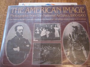 The American Image: Photographs from the National Archives, 1860-1960 by National Archives Trust Fund Board Staff, U.S. Government